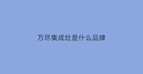 万尽集成灶是什么品牌(万家集成灶价格表)