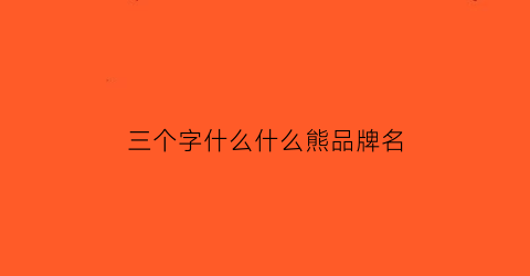 三个字什么什么熊品牌名(三头熊名字)