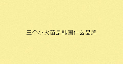 三个小火苗是韩国什么品牌(三个火苗是哪个国家)