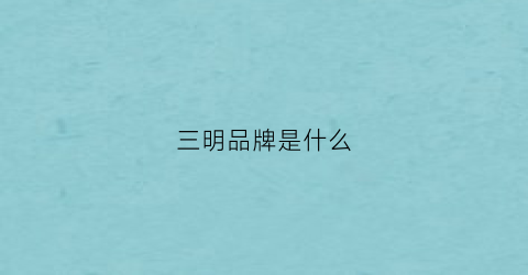 三明品牌是什么
