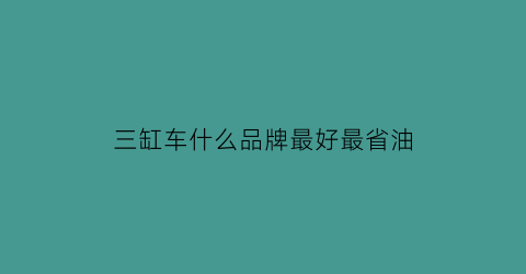 三缸车什么品牌最好最省油(三缸车什么牌子的好)