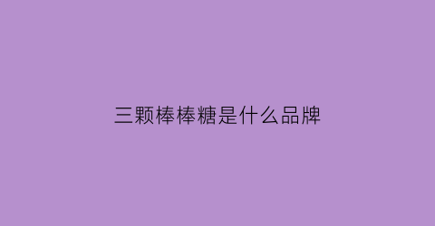 三颗棒棒糖是什么品牌(三颗棒棒糖的故事)