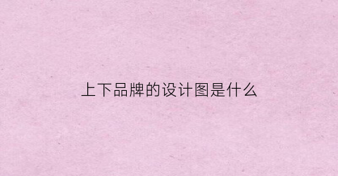 上下品牌的设计图是什么(上下品牌官网)