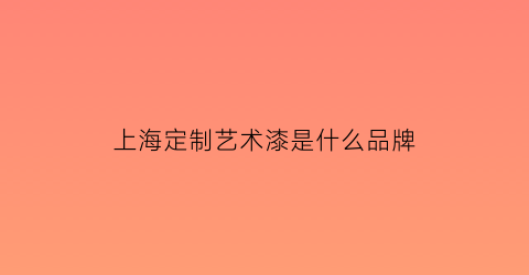 上海定制艺术漆是什么品牌(上海艺术漆厂家)