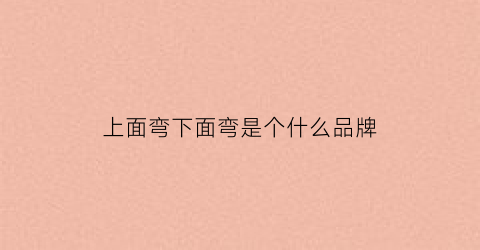 上面弯下面弯是个什么品牌(上面一个弯下面一个弯运动品牌)