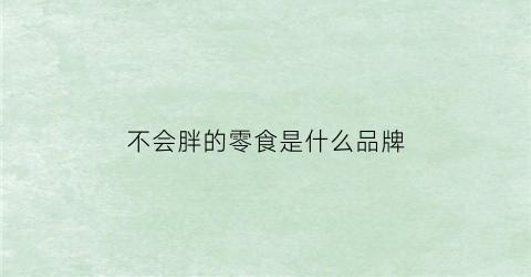 不会胖的零食是什么品牌(不会长胖的健康零食)