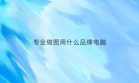 专业做图用什么品牌电脑(作图用什么电脑好)