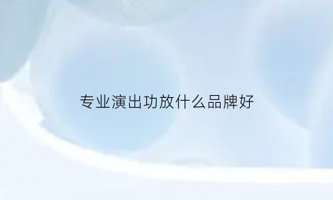 专业演出功放什么品牌好(演出用什么功放)