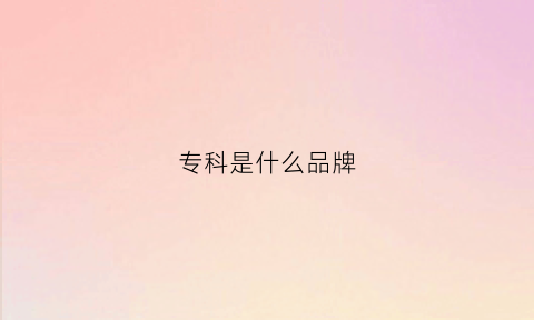 专科是什么品牌(专科叫啥)