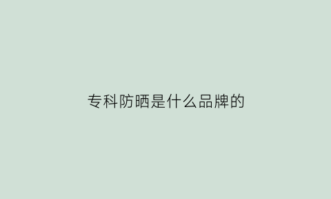 专科防晒是什么品牌的