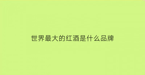 世界最大的红酒是什么品牌(世界最大的葡萄酒酒庄)