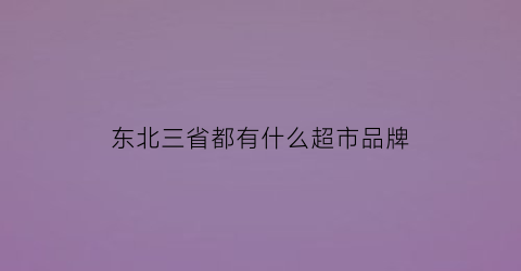 东北三省都有什么超市品牌