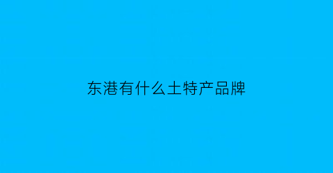 东港有什么土特产品牌(东港有什么土特产品牌店)