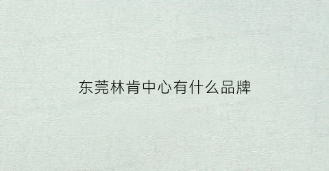 东莞林肯中心有什么品牌