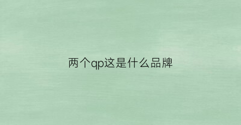 两个qp这是什么品牌(两个q是什么意思)