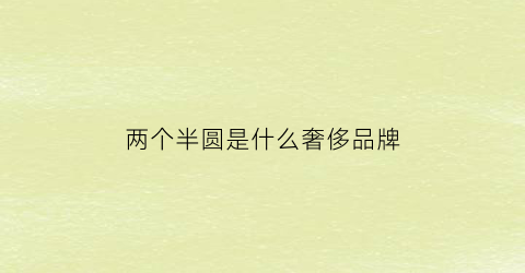 两个半圆是什么奢侈品牌(两个半圆的奢侈品)