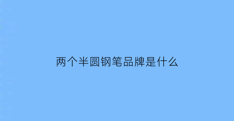 两个半圆钢笔品牌是什么(两个半圆中间一个横杠是什么品牌)