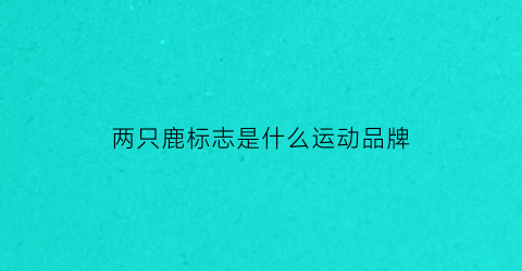 两只鹿标志是什么运动品牌(两只鹿标志是什么运动品牌的)