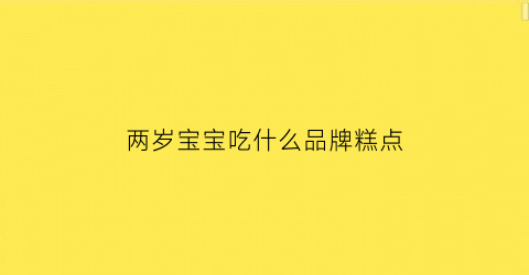 两岁宝宝吃什么品牌糕点