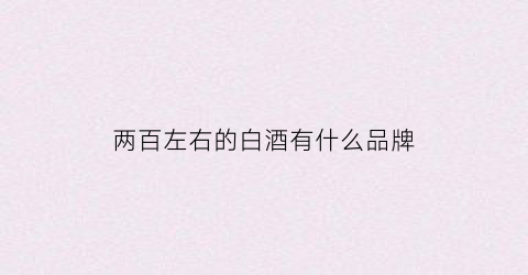 两百左右的白酒有什么品牌