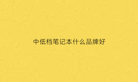 中低档笔记本什么品牌好(笔记本低中高端)