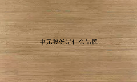 中元股份是什么品牌(中元股份是什么品牌公司)