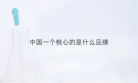 中国一个桃心的是什么品牌(一个桃心标志是什么牌子)