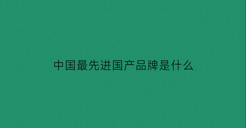 中国最先进国产品牌是什么(中国最先进的车是什么车)