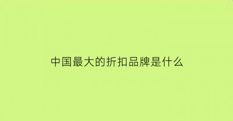 中国最大的折扣品牌是什么(中国最大的服装品牌折扣公司)