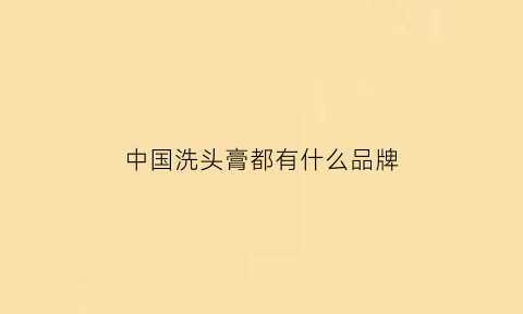 中国洗头膏都有什么品牌