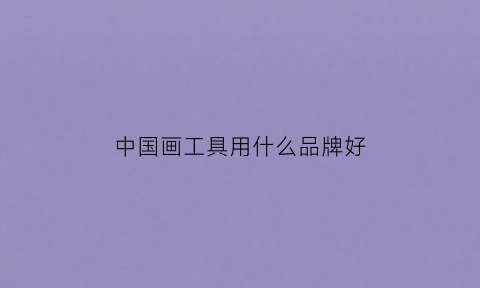 中国画工具用什么品牌好(中国画工具全套)