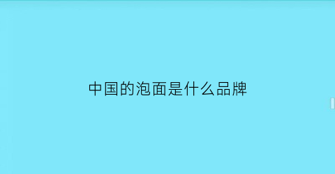 中国的泡面是什么品牌(中国品牌的泡面有哪些)