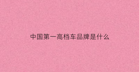 中国第一高档车品牌是什么