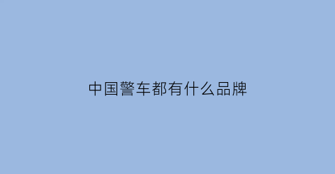 中国警车都有什么品牌(中国警车都有什么品牌的车)