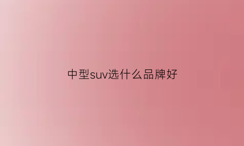 中型suv选什么品牌好