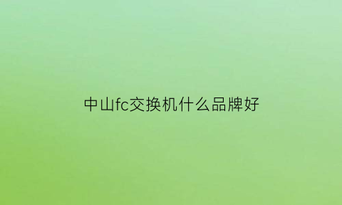 中山fc交换机什么品牌好(fcsan交换机配置)