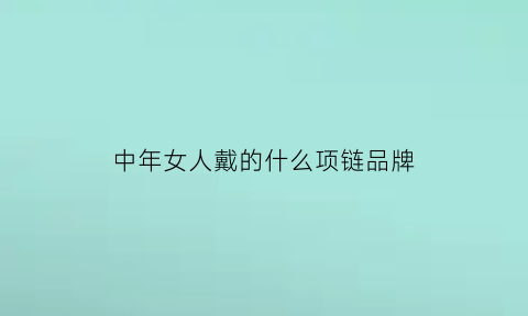 中年女人戴的什么项链品牌