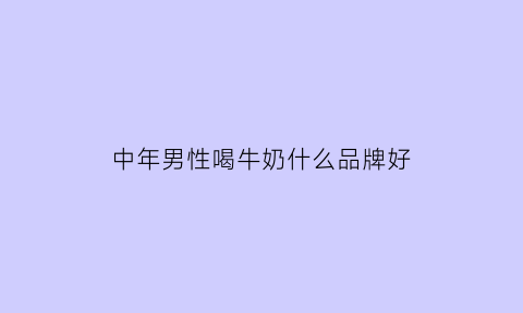 中年男性喝牛奶什么品牌好