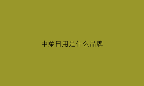 中柔日用是什么品牌(广州中柔日用旗下品牌)