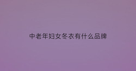 中老年妇女冬衣有什么品牌