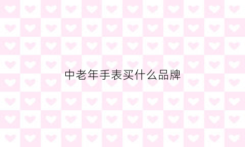 中老年手表买什么品牌