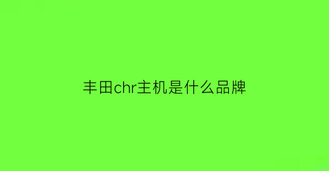 丰田chr主机是什么品牌