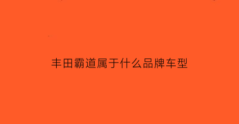 丰田霸道属于什么品牌车型(丰田霸道属于什么品牌车型的车)