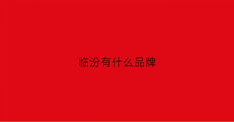 临汾有什么品牌(临汾有什么品牌衣服店)