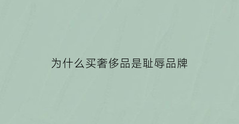 为什么买奢侈品是耻辱品牌(为什么购买奢侈品的人越来越多)