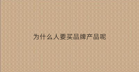 为什么人要买品牌产品呢(人们为什么要买品牌)