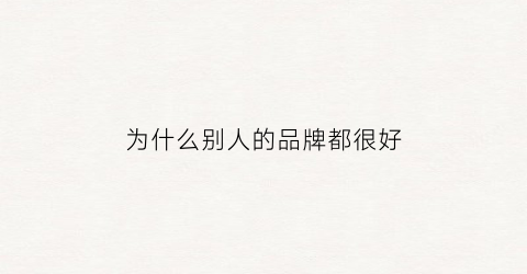 为什么别人的品牌都很好(为什么有些品牌那么贵)