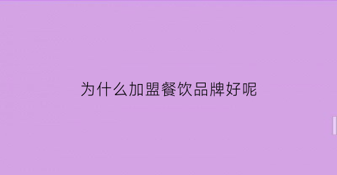 为什么加盟餐饮品牌好呢(为什么加盟餐饮品牌好呢现在)