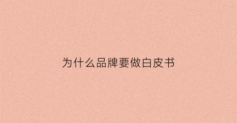 为什么品牌要做白皮书