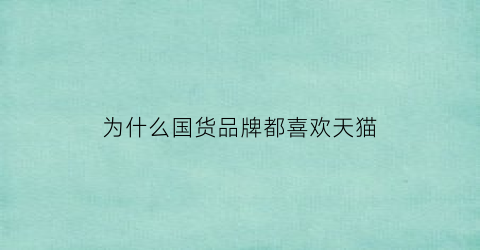 为什么国货品牌都喜欢天猫(为什么越来越多的人选择国货)